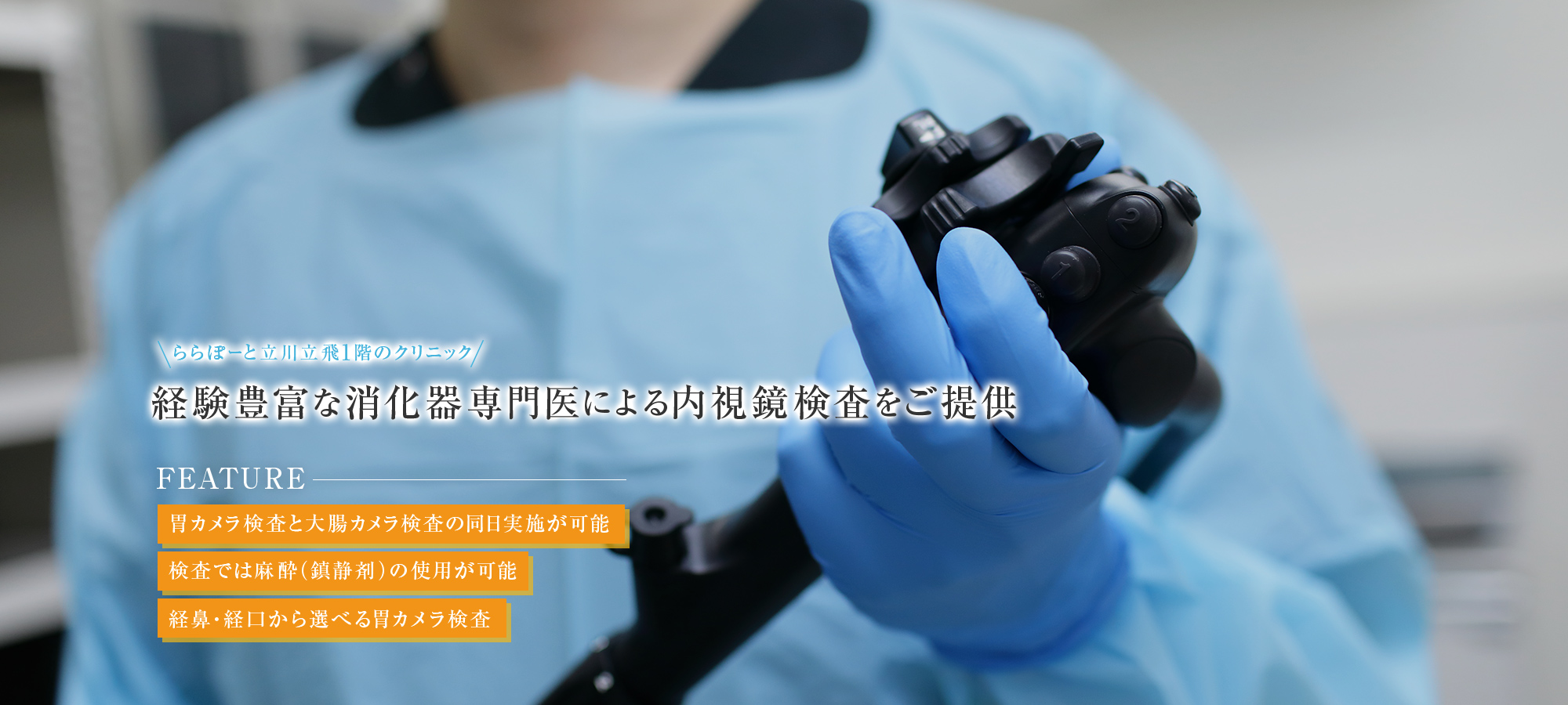 【ららぽーと立川立飛1階のクリニック】経験豊富な消化器専門医による内視鏡検査をご提供【FEATURE | 胃カメラ検査と大腸カメラ検査の同日実施が可能 | 検査では麻酔(鎮静剤)の使用が可能 | 経鼻・経口から選べる胃カメラ検査】
